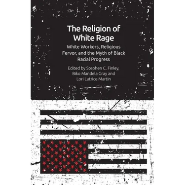 The Religion of White Rage: White Workers, Religious Fervor, and the Myth of Black Racial Progress