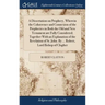 A Dissertation on Prophecy, Wherein the Cohærence and Connexion of the Prophecies in Both the Old and New Testament are Fully Considered; Together Wit