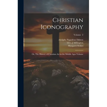 Christian Iconography; or, The History of Christian art in the Middle Ages Volume; Volume 2