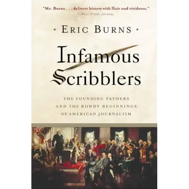 Infamous Scribblers: The Founding Fathers and the Rowdy Beginnings of American Journalism