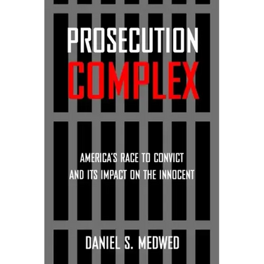 Prosecution Complex: America's Race to Convict and Its Impact on the Innocent