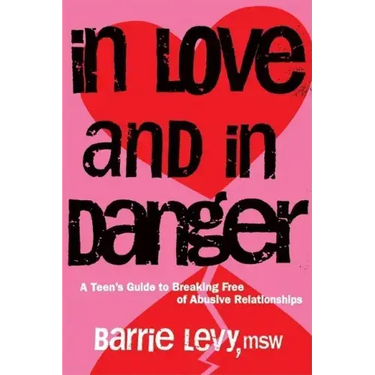 In Love and in Danger: A Teen's Guide to Breaking Free of Abusive Relationships