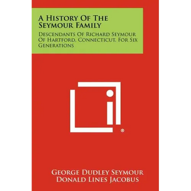 A History Of The Seymour Family: Descendants Of Richard Seymour Of Hartford, Connecticut, For Six Generations