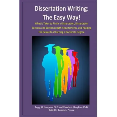 Dissertation Writing: The Easy Way!: What it Takes to Finish a Dissertation, Dissertation Sections and Section Length Requirements, and Reap