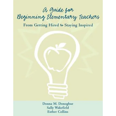A Guide for Beginning Elementary Teachers: From Getting Hired to Staying Inspired