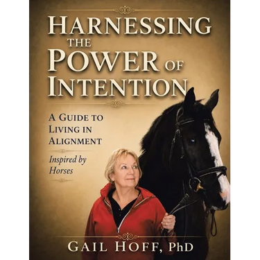 Harnessing the Power of Intention: A Guide to Living In Alignment, Inspired by Horses