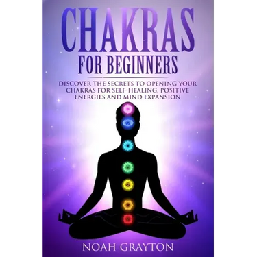 Chakras For Beginners: Discover the Secrets to Opening Your Chakras For Self-Healing, Positive Energies and Mind Expansion