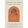 Praying Like Monks, Living Like Fools: An Invitation to the Wonder and Mystery of Prayer