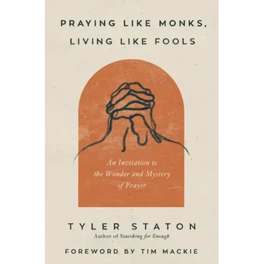 Praying Like Monks, Living Like Fools: An Invitation to the Wonder and Mystery of Prayer