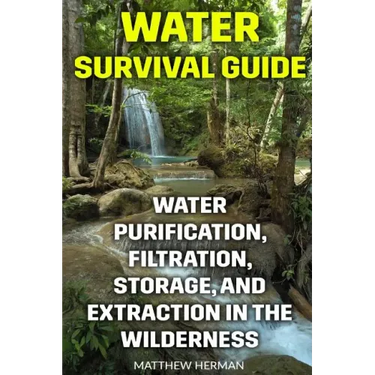 Water Survival Guide: Water Purification, Filtration, Storage, and Extraction in the Wilderness