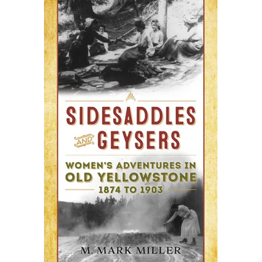 Sidesaddles and Geysers: Women's Adventures in Old Yellowstone 1874 to 1903