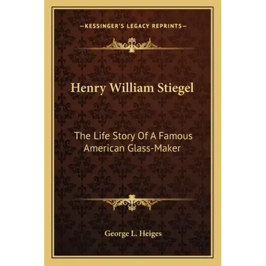 Henry William Stiegel: The Life Story Of A Famous American Glass-Maker
