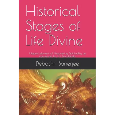 Historical Stages of Life Divine: Integral element of Discovering Spirituality as conceived by Sri Aurobindo