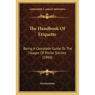 The Handbook Of Etiquette: Being A Complete Guide To The Usages Of Polite Society (1860)