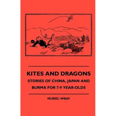 Kites and Dragons - Stories of China, Japan and Burma for 7-Kites and Dragons - Stories of China, Japan and Burma for 7-9 Year-Olds 9 Year-Olds