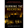 Burning the Reichstag: An Investigation Into the Third Reich's Enduring Mystery