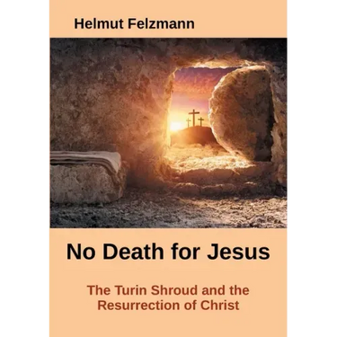 No Death for Jesus: The Turin Shroud and the Resurrection of Christ