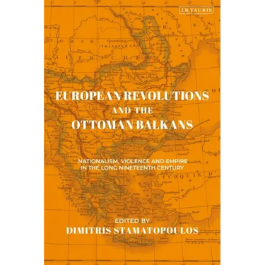 European Revolutions and the Ottoman Balkans: Nationalism, Violence and Empire in the Long Nineteenth-Century