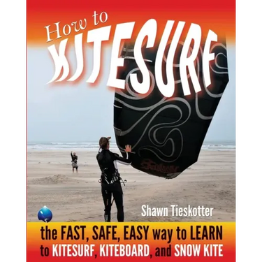 How to Kitesurf: the FAST, SAFE, EASY WAY to LEARN to KITESURF, KITEBOARD, and SNOWKITE