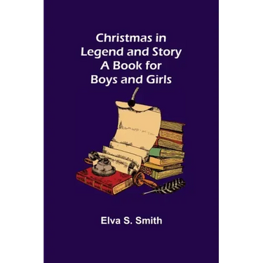 Christmas in Legend and Story A Book for Boys and Girls