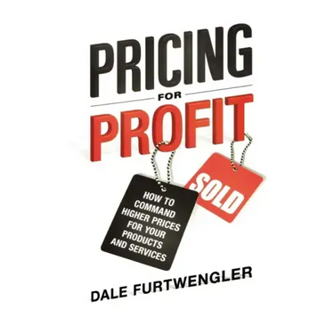 Pricing for Profit: How to Command Higher Prices for Your Products and Services