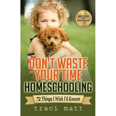 Don't Waste Your Time Homeschooling: 72 Things I Wish I'd Known