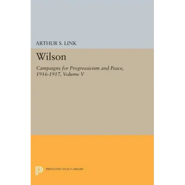 Wilson, Volume V: Campaigns for Progressivism and Peace, 1916-1917