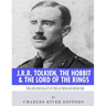 J.R.R. Tolkien, The Hobbit & The Lord of the Rings: The Life and Legacy of the Author and His Books