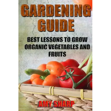 Gardening Guide: Best Lessons To Grow Organic Vegetables And Fruits