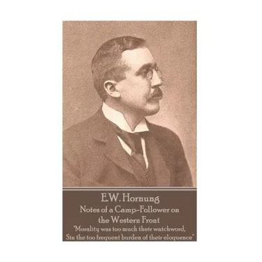 E.W. Hornung - Notes of a Camp-Follower on the Western Front: "Morality was too much their watchword, Sin the too frequent burden of their eloquence"