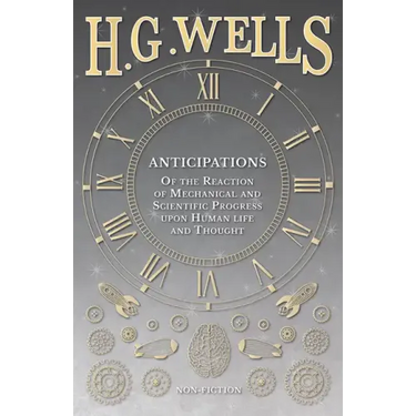 Anticipations - Of the Reaction of Mechanical and Scientific Progress upon Human life and Thought