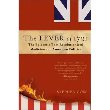 The Fever of 1721: The Epidemic That Revolutionized Medicine and American Politics