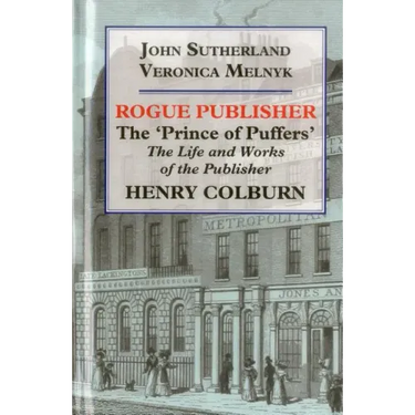 Rogue Publisher: The 'Prince of Puffers': The Life and Works of the Publisher Henry Colburn