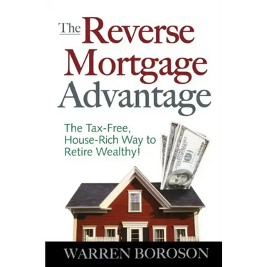 The Reverse Mortgage Advantage: The Tax-Free, House Rich Way to Retire Wealthy!