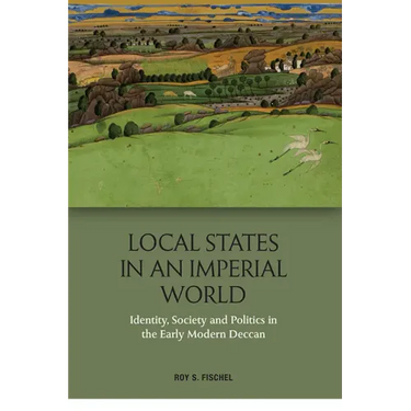 Local States in an Imperial World: Identity, Society and Politics in the Early Modern Deccan