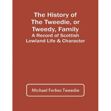 The History Of The Tweedie, Or Tweedy, Family; A Record Of Scottish Lowland Life & Character