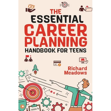 The Essential Career Planning Handbook for Teens: The Ultimate Guide for Teenagers to Plan, Pursue, and Thrive in Their Future Professions