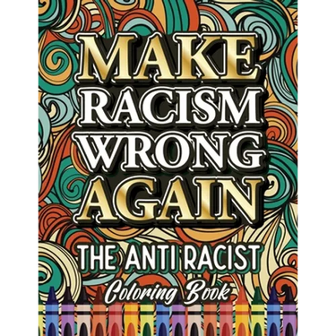 Make Racism Wrong Again: The Anti Racist Coloring Book For Kids, Teens and Adults
