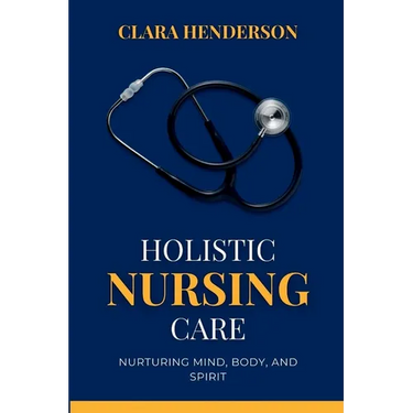 Holistic Nursing Care: Nurturing Mind, Body, and Spirit