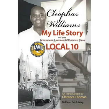 Cleophas Williams My Life Story in the International Longshore & Warehouse Union Local 10