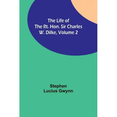 The Life of the Rt. Hon. Sir Charles W. Dilke, Volume 2