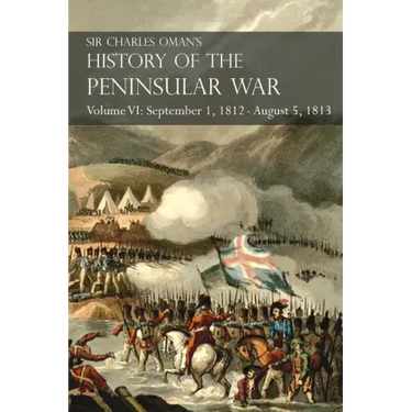 Sir Charles Oman's History of the Peninsular War Volume VI: September 1, 1812 - August 5, 1813 The Siege of Burgos, the Retreat from Burgos, the Campa