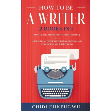 How to Be a Writer: 2 Books in 1 Master the Art of Non-Fiction Writing: A Practical Guide to Writing, Editing and Publishing Your First Bo