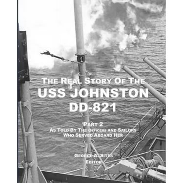 The Real Story of the USS Johnston DD-821 Part 2: As Told by the Officers and Sailors Who Served Aboard Her