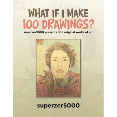 What If I Make 100 Drawings?: Superzer5000 Presents 100 Original Works of Art