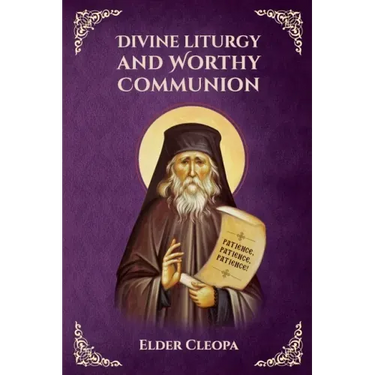 On the Divine Liturgy and Worthy and Unworthy Communion By Elder Cleopas the Romanian