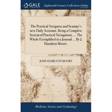 The Practical Navigator and Seaman's new Daily Assistant. Being a Complete System of Practical Naviagation, ... The Whole Exemplified in a Journal ...