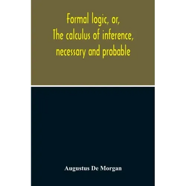 Formal Logic, Or, The Calculus Of Inference, Necessary And Probable