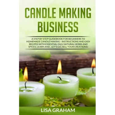 Candle Making Business: A Step By Step Guidebook For Beginners To Homemade Candle Making-Instructions And Easy Recipes. Learn And..Let's Go, S