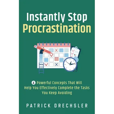 Instantly Stop Procrastination: 4 Powerful Concepts That Will Help You Effectively Complete the Tasks You Keep Avoiding